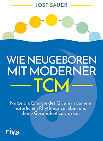Wie neugeboren mit moderner TCM: Nutze die Energie des Qi, um in deinem natürlichen Rhythmus zu leben und deine Gesundheit zu stärken