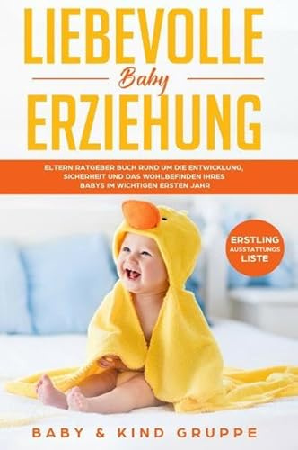 Liebevolle Baby & Kindererziehung / Liebevolle Baby Erziehung: Eltern Ratgeber Buch rund um die Entwicklung, Sicherheit und das Wohlbefinden Ihres ... Jahr Bonus: Erstling-Ausstattungs-Liste