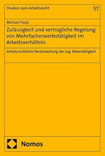 Zulässigkeit und vertragliche Regelung von Mehrfacherwerbstätigkeit im Arbeitsverhältnis: Arbeitsrechtliche Neubewertung der sog. Nebentätigkeit (Studien zum Arbeitsrecht)
