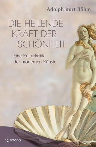 Die heilende Kraft der Schönheit: Eine Kulturkritik der modernen Kunst