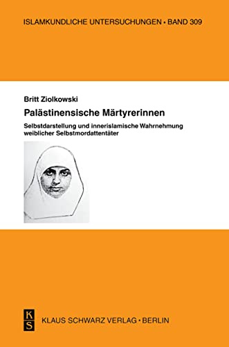 Palästinensische Märtyrerinnen: Selbstdarstellung und innerislamische Wahrnehmung weiblicher Selbstmordattentäter. (Islamkundliche Untersuchungen, 309, Band 309)