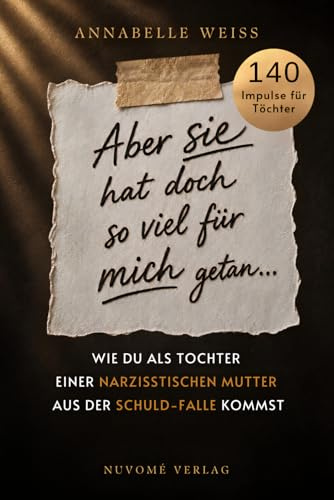 Aber sie hat doch so viel für mich getan... – Wie du als Tochter einer narzisstischen Mutter aus der Schuld-Falle kommst und endlich dein eigenes Leben lebst