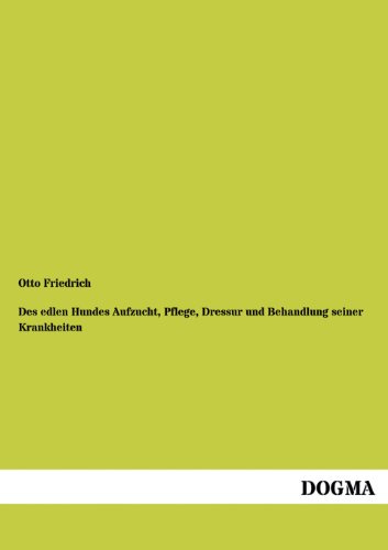 Des edlen Hundes Aufzucht, Pflege, Dressur und Behandlung seiner Krankheiten: Vollständiges Handbuch für jeden Jäger, Hundeliebhaber und Züchter