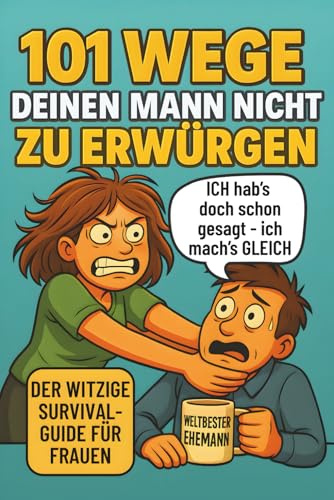 101 Wege deinen Mann nicht zu erwürgen: Der witzige Survival Guide für Frauen, die ihren Mann lieben und trotzdem manchmal umbringen möchten