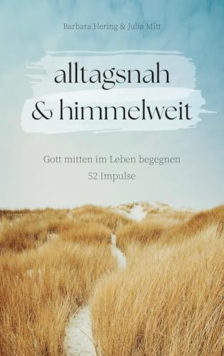 alltagsnah & himmelweit: Gott mitten im Leben begegnen. 52 Impulse.