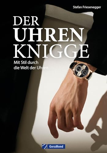 Ein Muss für jeden Uhren-Liebhaber – Der Uhren-Knigge: Mit Stil durch die Welt der Uhren. Alles zu Anlass, Stil, Dresscode und Wertschätzung