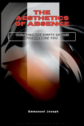 The Aesthetics of Absence, Curating the Empty Spaces That Define You