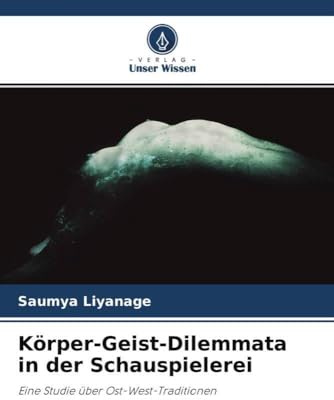Körper-Geist-Dilemmata in der Schauspielerei: Eine Studie über Ost-West-Traditionen