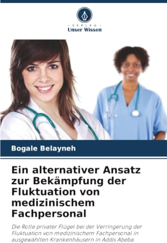 Ein alternativer Ansatz zur Bekämpfung der Fluktuation von medizinischem Fachpersonal: Die Rolle privater Flügel bei der Verringerung der Fluktuation ... in ausgewählten Krankenhäusern in Addis Abeba