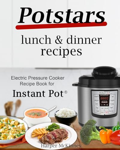 Potstars Lunch & Dinner Recipes: Electric Pressure Cooker Recipe Book for Instant Pot ®: Electric Pressure Cooker Recipe Book for Instant Pot (R)