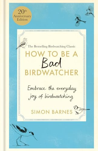How to Be a Bad Birdwatcher 20th Anniversary Edition: Embrace the everyday joy of birdwatching – to the greater glory of life