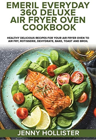 Emeril Everyday 360 Deluxe Air Fryer Oven Cookbook: Healthy Delicious Recipes for Your Air Fryer oven to Air Fry, Rotisserie, Dehydrate, Bake, Toast and Broil