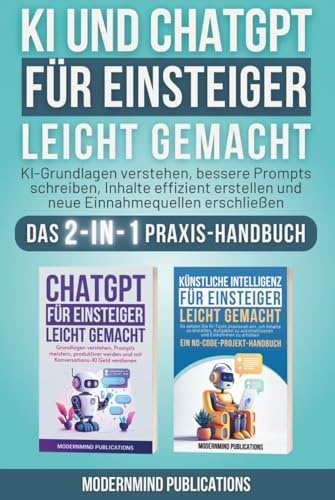 KI und ChatGPT für Einsteiger leicht gemacht: KI-Grundlagen verstehen, bessere Prompts schreiben, Inhalte effizient erstellen und neue Einnahmequellen erschließen — Das 2-in-1 Praxis-Handbuch