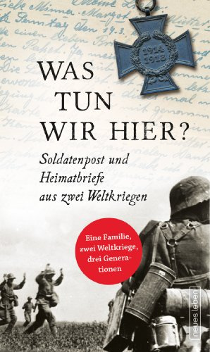 Was tun wir hier?: Soldatenpost und Heimatbriefe aus zwei Weltkriegen