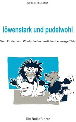 löwenstark und pudelwohl: Vom Finden und Wiederfinden herrlicher Lebensgefühle