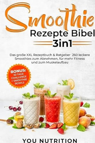 Smoothie Rezepte Bibel 3in1: Das große XXL Rezeptbuch & Ratgeber. 260 leckere Smoothies zum Abnehmen, für mehr Fitness und zum Muskelaufbau inkl. BONUS 30 Tage Challenge + Smoothie Bowls Rezepte
