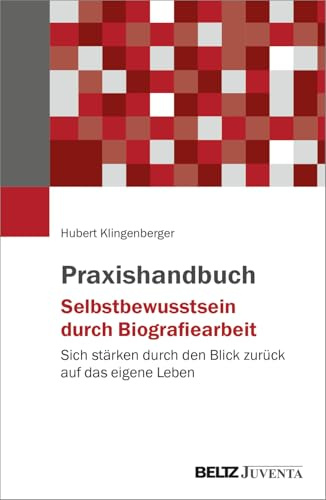 Praxishandbuch Selbstbewusstsein durch Biografiearbeit: Sich stärken durch den Blick zurück auf das eigene Leben