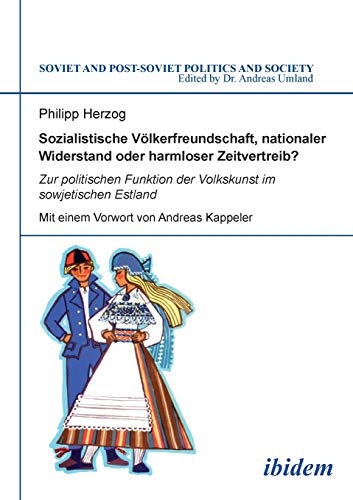 Soviet and Post-Soviet Politics and Society 107: Sozialistische Völkerfreundschaft, nationaler Widerstand oder harmloser Zeitvertreib? Zur politischen Funktion der Volkskunst im sowjetischen Estland