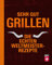 Sehr gut grillen - Die echten Weltmeister-Rezepte: Grillmethoden, Ausrüstung und Vorbereitung - Fleisch, Fisch, Gemüse, Desserts