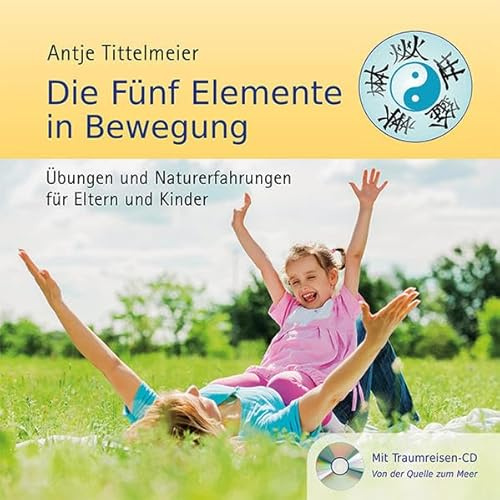Die Fünf Elemente in Bewegung: Übungen und Naturerfahrungen für Eltern und Kinder