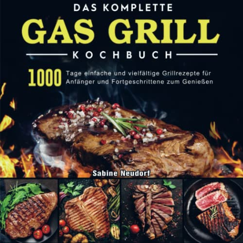 Das komplette Gas Grill Kochbuch: 1000 Tage einfache und vielfältige Grillrezepte für Anfänger und Fortgeschrittene zum Genießen