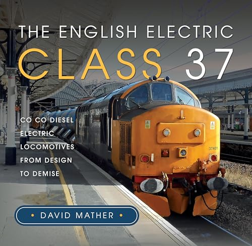 The English Electric Class 37: Co Co Diesel Electric Locomotives From Design to Demise