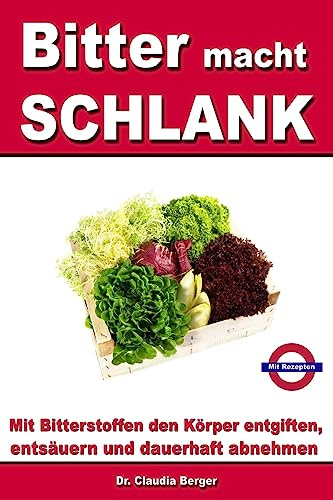 Bitter macht SCHLANK - Mit Bitterstoffen entgiften, entsäuern und dauerhaft abnehmen: Mit Rezepten