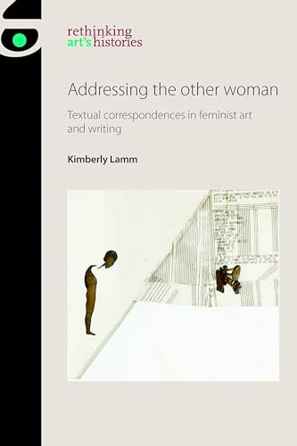 Addressing the Other Woman: Textual Correspondences in Feminist Art and Writing (Rethinking Art's Histories)
