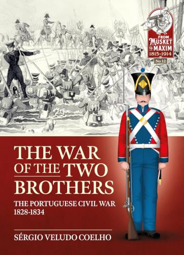 The War of the Two Brothers: The Portuguese Civil War, 1828-1834 (Musket to Maxim)