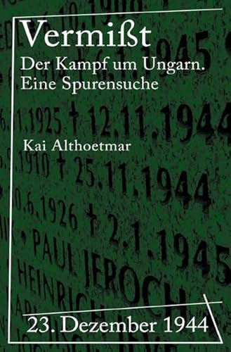 Vermißt: 23. Dezember 1944. Der Kampf um Ungarn. Eine Spurensuche