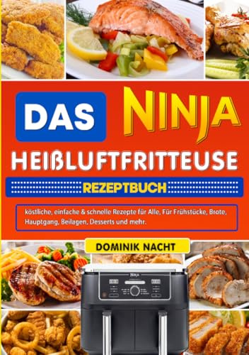 Das Ninja Heißluftfritteuse Rezeptbuch: köstliche, einfache & schnelle Rezepte für Alle, Für Frühstücke, Brote, Hauptgang, Beilagen, Desserts und ... Hauptgang, Beilagen, Desserts und mehr.
