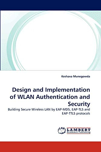 Design and Implementation of WLAN Authentication and Security: Building Secure Wireless LAN by EAP-MD5, EAP-TLS and EAP-TTLS protocols