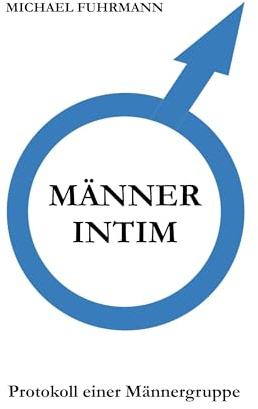 Männer intim: Protokoll einer Männergruppe