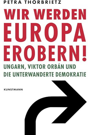 Wir werden Europa erobern!: Ungarn, Viktor Orbán und die unterwanderte Demokratie