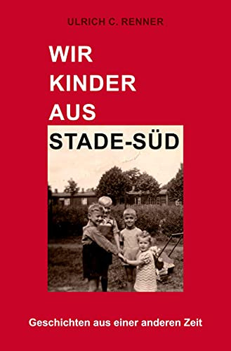 Wir Kinder aus Stade-Süd: Geschichten aus einer anderen Zeit