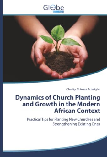 Dynamics of Church Planting and Growth in the Modern African Context: Practical Tips for Planting New Churches and Strengthening Existing Ones