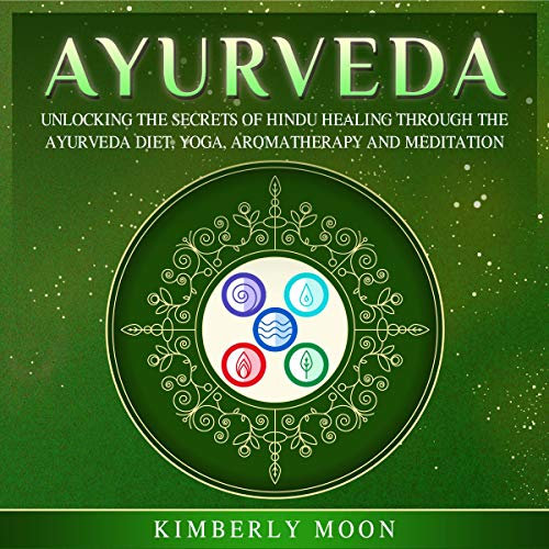 Ayurveda: Unlocking the Secrets of Hindu Healing Through the Ayurveda Diet, Yoga, Aromatherapy, and Meditation