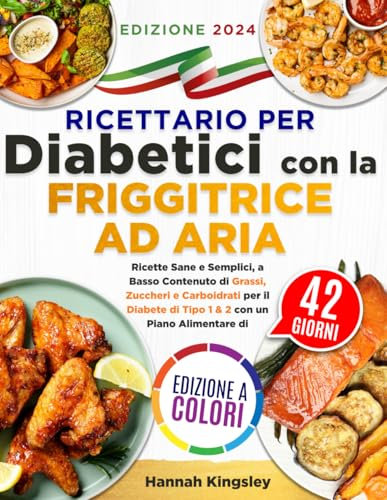 Ricettario per Diabetici con la Friggitrice ad Aria: Ricette Sane e Semplici, a Basso Contenuto di Grassi, Zuccheri e Carboidrati per il Diabete di Tipo 1 & 2 con un Piano Alimentare di 42 Giorni