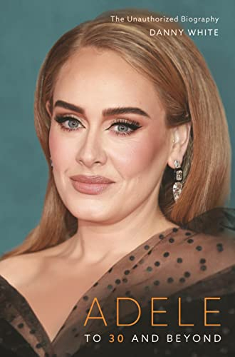 Adele: To 30 and Beyond: the Unauthorized Biography