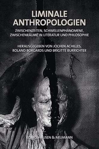 Liminale Anthropologien: Zwischenzeiten, Schwellenphänomene, Zwischenräume in Literatur und Philosophie