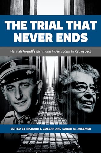 The Trial That Never Ends: Hannah Arendt's 'Eichmann in Jerusalem' in Retrospect (German and European Studies, 27)