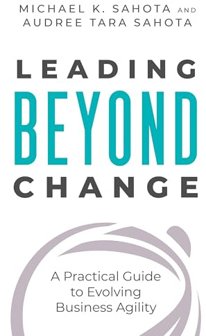 Leading Beyond Change: A Practical Guide to Evolving Business Agility