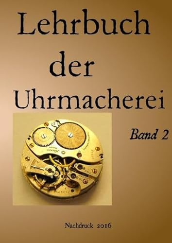 Lehrbuch der Uhrmacherei Band 2: Uhrmacherei Uhrentechnik Band 2 Nachdruck 2016