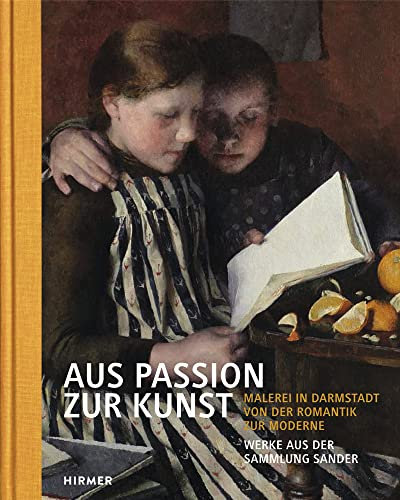 Aus Passion zur Kunst. Werke aus der Sammlung Sander: Malerei in Darmstadt von der Romantik zur Moderne. Band 1
