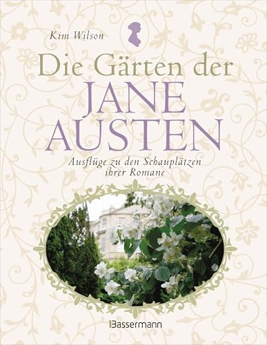 Die Gärten der Jane Austen: Ausflüge zu den Schauplätzen ihrer Romane