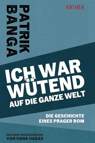 Ich war wütend auf die ganze Welt: Die Geschichte eines Prager Rom