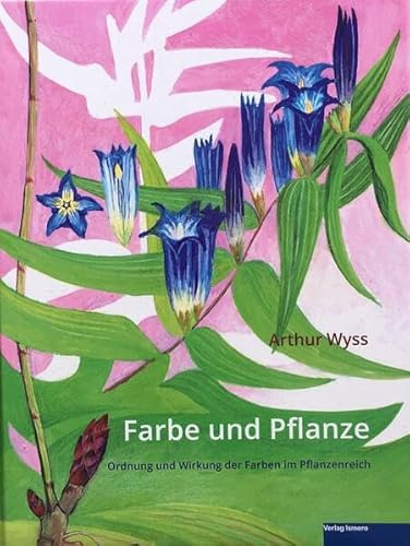 Farbe und Pflanze: Ordnung und Wirkung der Farben im Pflanzenbereich