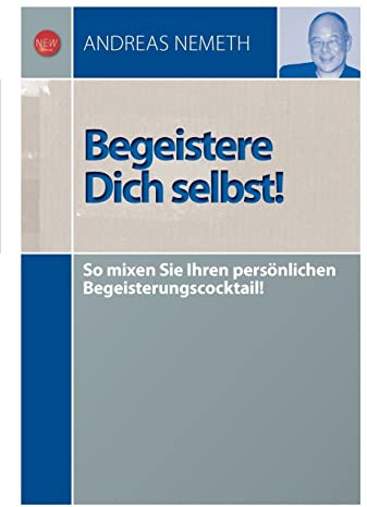 Begeistere Dich selbst!: So mixen Sie Ihren persönlichen Begeisterungscocktail: So mixen Sie Ihren Begeisterungscocktail!