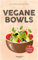 Vegane Bowls – 99 herzhafte Rezepte: Das große vegane Kochbuch mit den besten Bowl-Rezepten für herzhafte Gerichte und eine gesunde Ernährung