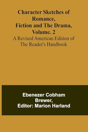 Character Sketches of Romance, Fiction, and the Drama, Vol. 2; A Revised American Edition of the Reader's Handbook